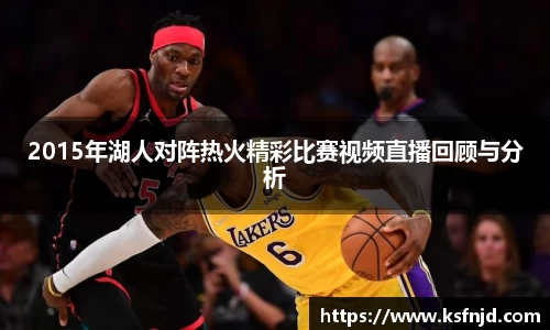 2015年湖人对阵热火精彩比赛视频直播回顾与分析