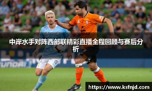 中岸水手对阵西部联精彩直播全程回顾与赛后分析